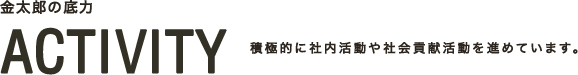 ACTIVITY|積極的に社内活動や社会貢献活動を進めています。